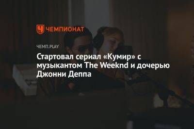 Стартовал сериал «Кумир» с музыкантом The Weeknd и дочерью Джонни Деппа