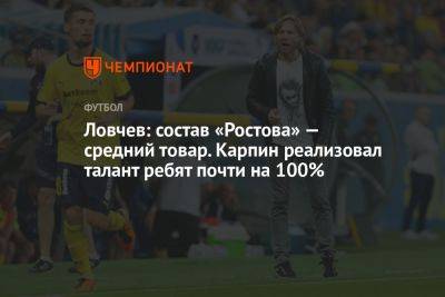 Ловчев: состав «Ростова» — средний товар. Карпин реализовал талант ребят почти на 100%