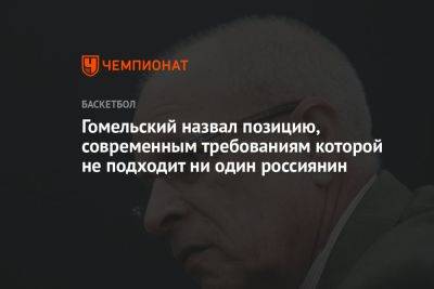 Владимир Гомельский - Гомельский назвал позицию, современным требованиям которой не подходит ни один россиянин - championat.com - Россия