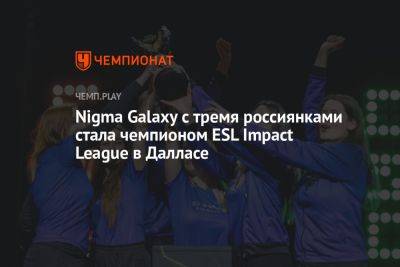 Nigma Galaxy с тремя россиянками стала чемпионом ESL Impact League в Далласе
