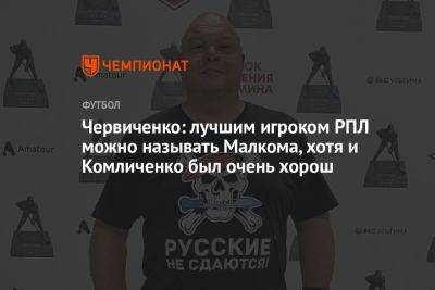 Червиченко: лучшим игроком РПЛ можно называть Малкома, хотя и Комличенко был очень хорош