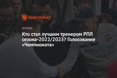 Кто стал лучшим тренером РПЛ сезона-2022/2023? Голосование «Чемпионата»