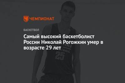 Самый высокий баскетболист России Николай Рогожкин умер в возрасте 29 лет
