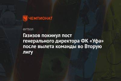 Газизов покинул пост генерального директора ФК «Уфа» после вылета команды во Вторую лигу