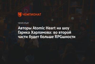 Гарик Харламов - Азамат Мусагалиев - Авторы Atomic Heart на шоу Гарика Харламова: во второй части будет больше RPGшности - championat.com - Россия