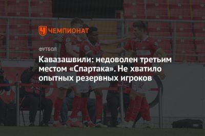 Кавазашвили: недоволен третьим местом «Спартака». Не хватило опытных резервных игроков