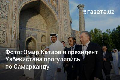 Фото: Эмир Катара и президент Узбекистана прогулялись по Самарканду