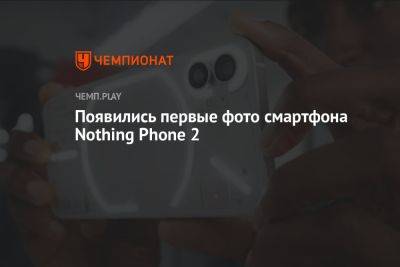 Появились первые фото смартфона Nothing Phone 2