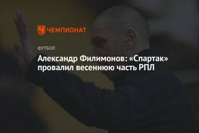 Александр Филимонов: «Спартак» провалил весеннюю часть РПЛ