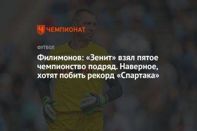 Филимонов: «Зенит» взял пятое чемпионство подряд. Наверное, хотят побить рекорд «Спартака»