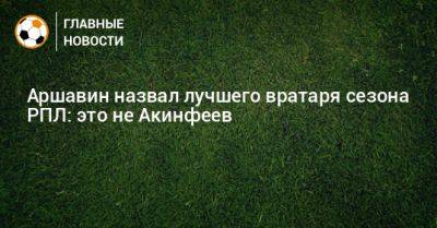 Аршавин назвал лучшего вратаря сезона РПЛ: это не Акинфеев