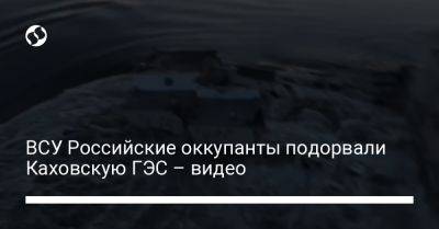ВСУ Российские оккупанты подорвали Каховскую ГЭС – видео