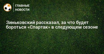 Зиньковский рассказал, за что будет бороться «Спартак» в следующем сезоне