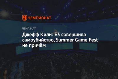 Джефф Кили: E3 совершила самоубийство, Summer Game Fest не причём