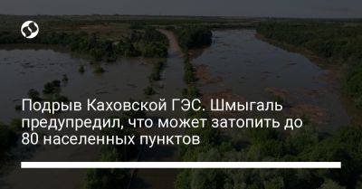 Подрыв Каховской ГЭС. Шмыгаль предупредил, что может затопить до 80 населенных пунктов