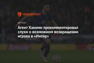 Ашраф Хакий - Агент Хакими прокомментировал слухи о возможном возвращении игрока в «Интер» - championat.com