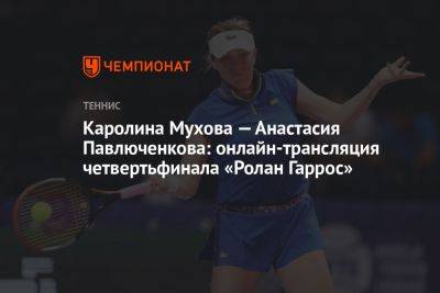 Каролина Мухова — Анастасия Павлюченкова: онлайн-трансляция четвертьфинала «Ролан Гаррос»