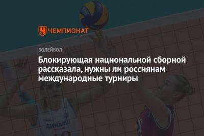 Блокирующая национальной сборной рассказала, нужны ли россиянам международные турниры