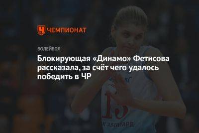 Блокирующая «Динамо» Фетисова рассказала, за счёт чего удалось победить в ЧР