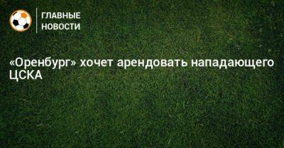 «Оренбург» хочет арендовать нападающего ЦСКА
