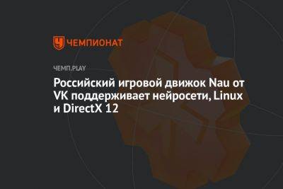 Российский игровой движок Nau от VK поддерживает нейросети, Linux и DirectX 12
