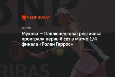 Мухова — Павлюченкова: россиянка проиграла первый сет в матче 1/4 финала «Ролан Гаррос»