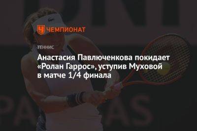 Анастасия Павлюченкова покидает «Ролан Гаррос», уступив Муховой в матче 1/4 финала