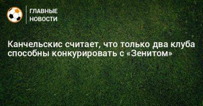 Андрей Канчельскис - Канчельскис считает, что только два клуба способны конкурировать с «Зенитом» - bombardir.ru