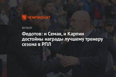 Федотов: и Семак, и Карпин достойны награды лучшему тренеру сезона в РПЛ