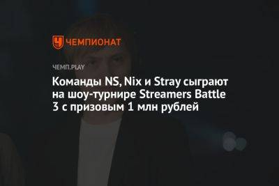 Команды NS, Nix и Stray сыграют на шоу-турнире Streamers Battle 3 с призовыми 1 млн рублей