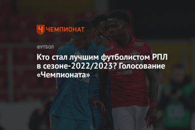 Кто стал лучшим футболистом РПЛ в сезоне-2022/2023? Голосование «Чемпионата»
