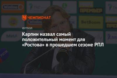 Карпин назвал самый положительный момент для «Ростова» в прошедшем сезоне РПЛ