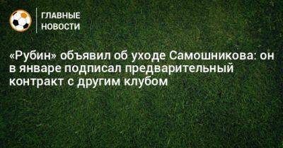 Илья Самошников - «Рубин» объявил об уходе Самошникова: он в январе подписал предварительный контракт с другим клубом - bombardir.ru