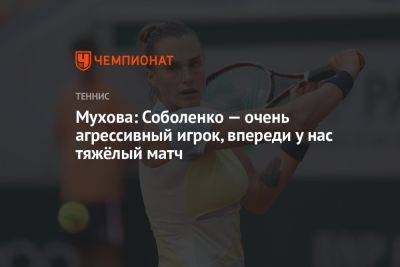 Мухова: Соболенко — очень агрессивный игрок, впереди у нас тяжёлый матч