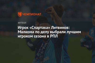 Игрок «Спартака» Литвинов: Малкома по делу выбрали лучшим игроком сезона в РПЛ