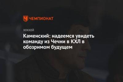 Каменский: надеемся увидеть команду из Чечни в КХЛ в обозримом будущем
