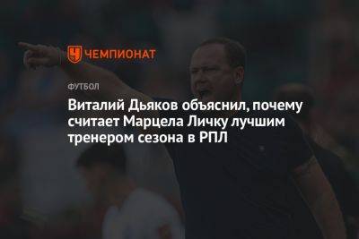 Виталий Дьяков объяснил, почему считает Марцела Личку лучшим тренером сезона в РПЛ