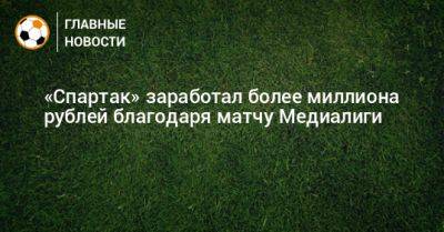 «Спартак» заработал более миллиона рублей благодаря матчу Медиалиги