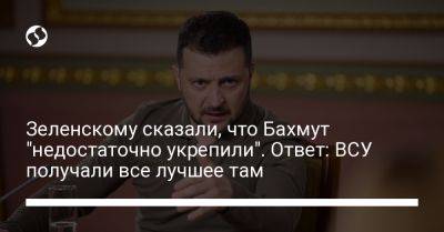 Зеленскому сказали, что Бахмут "недостаточно укрепили". Ответ: ВСУ получали все лучшее там