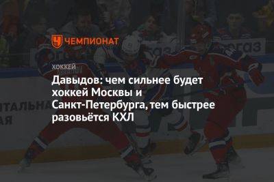 Давыдов: чем сильнее будет хоккей Москвы и Санкт-Петербурга, тем быстрее разовьётся КХЛ