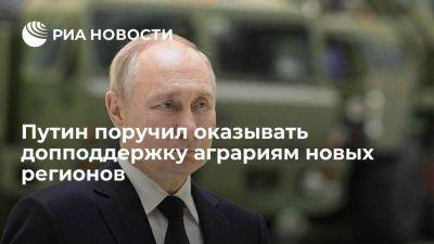 Путин поручил правительству оказать поддержку аграриям новых регионов, в том числе по ЧС