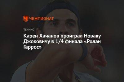 Карен Хачанов проиграл Новаку Джоковичу в 1/4 финала «Ролан Гаррос»