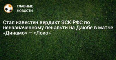 Стал известен вердикт ЭСК РФС по неназначенному пенальти на Дзюбе в матче «Динамо» – «Локо»