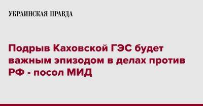 Подрыв Каховской ГЭС будет важным эпизодом в делах против РФ - посол МИД