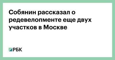 Собянин рассказал о редевелопменте еще двух участков в Москве