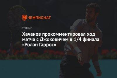 Хачанов прокомментировал ход матча с Джоковичем в 1/4 финала «Ролан Гаррос»