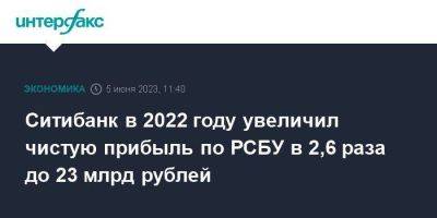 Ситибанк в 2022 году увеличил чистую прибыль по РСБУ в 2,6 раза до 23 млрд рублей