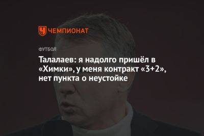 Андрей Талалаев - Талалаев: я надолго пришёл в «Химки», у меня контракт «3+2», нет пункта о неустойке - championat.com - Россия