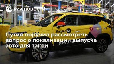 Путин поручил рассмотреть вопрос о локализации выпуска авто для такси и каршеринга