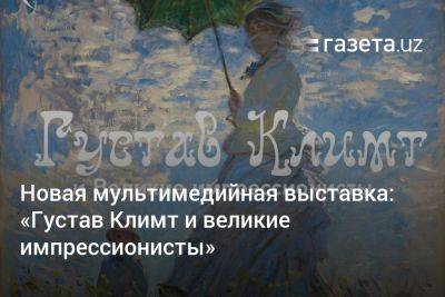 Новая мультимедийная выставка в Ташкенте: «Густав Климт и Великие импрессионисты»